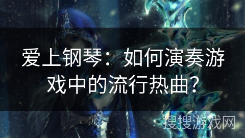 爱上钢琴：如何演奏游戏中的流行热曲？