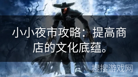 小小夜市攻略：提高商店的文化底蕴。