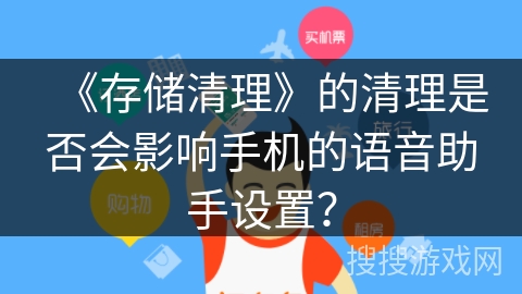 《存储清理》的清理是否会影响手机的语音助手设置？