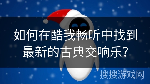 如何在酷我畅听中找到最新的古典交响乐？
