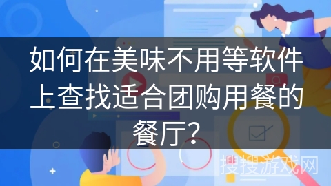 如何在美味不用等软件上查找适合团购用餐的餐厅? 如何在美味不用等软件上查找适合团购用餐的餐厅?