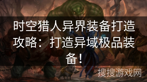 时空猎人异界装备打造攻略:打造异域极品装备! 时空猎人异界装备打造攻略:打造异域极品装备!