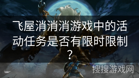 飞屋消消消游戏中的活动任务是否有限时限制？