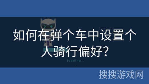 如何在弹个车中设置个人骑行偏好? 如何在弹个车中设置个人骑行偏好?