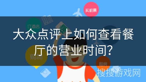 大众点评上如何查看餐厅的营业时间? 大众点评上如何查看餐厅的营业时间?