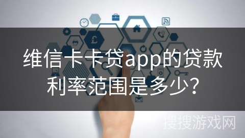维信卡卡贷app的贷款利率范围是多少？