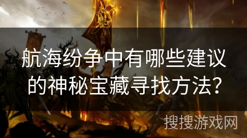 航海纷争中有哪些建议的神秘宝藏寻找方法？