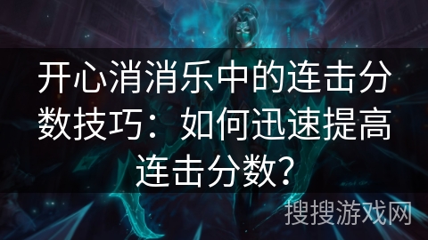 开心消消乐中的连击分数技巧：如何迅速提高连击分数？