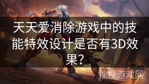天天爱消除游戏中的技能特效设计是否有3D效果? 天天爱消除游戏中的技能特效设计是否有3D效果?
