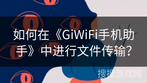 如何在《GiWiFi手机助手》中进行文件传输? 如何在《GiWiFi手机助手》中进行文件传输?