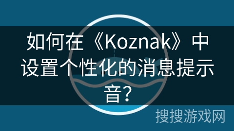 如何在《Koznak》中设置个性化的消息提示音？