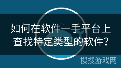 如何在软件一手平台上查找特定类型的软件？