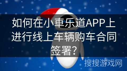 如何在小車乐道APP上进行线上车辆购车合同签署? 如何在小車乐道APP上进行线上车辆购车合同签署?