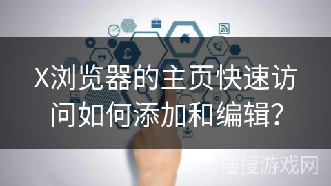 X浏览器的主页快速访问如何添加和编辑? X浏览器的主页快速访问如何添加和编辑?
