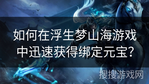 如何在浮生梦山海游戏中迅速获得绑定元宝？