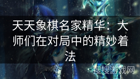 天天象棋名家精华：大师们在对局中的精妙着法