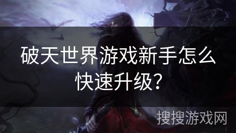 破天世界游戏新手怎么快速升级？