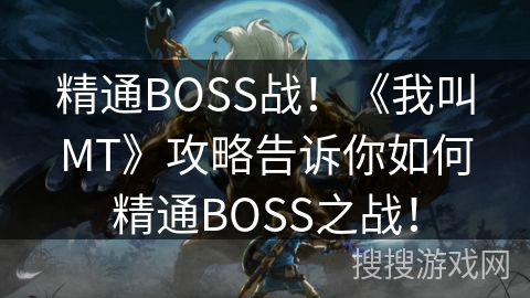 精通BOSS战!《我叫MT》攻略告诉你如何精通BOSS之战! 精通BOSS战!《我叫MT》攻略告诉你如何精通BOSS之战!