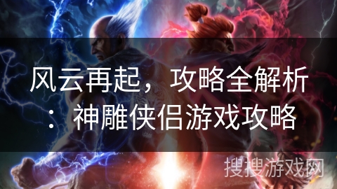 风云再起，攻略全解析：神雕侠侣游戏攻略
