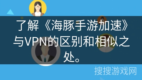 了解《海豚手游加速》与VPN的区别和相似之处。 了解《海豚手游加速》与VPN的区别和相似之处。