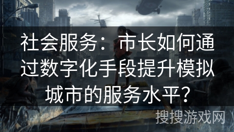 社会服务：市长如何通过数字化手段提升模拟城市的服务水平？