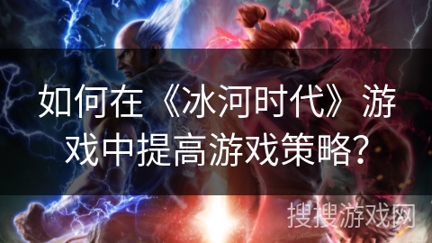 如何在《冰河时代》游戏中提高游戏策略？