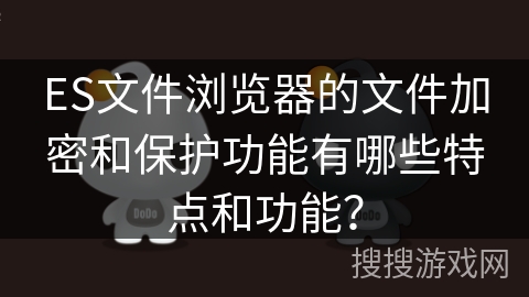 ES文件浏览器的文件加密和保护功能有哪些特点和功能？