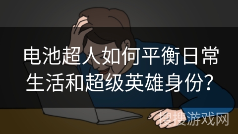 电池超人如何平衡日常生活和超级英雄身份？