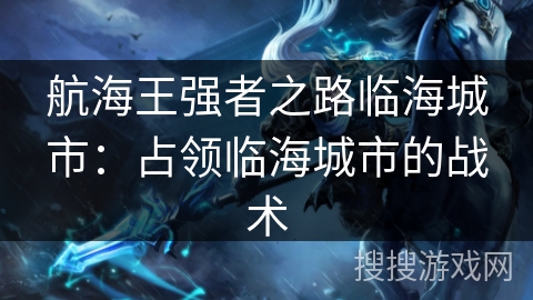 航海王强者之路临海城市:占领临海城市的战术 航海王强者之路临海城市:占领临海城市的战术
