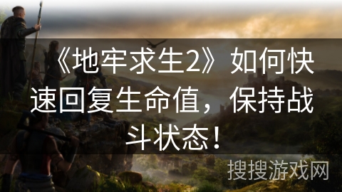 《地牢求生2》如何快速回复生命值，保持战斗状态！