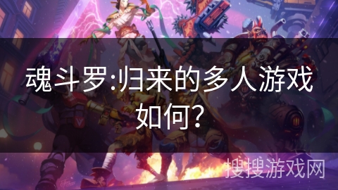 魂斗罗:归来的多人游戏如何？
