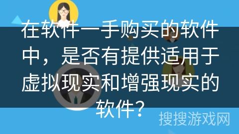 在软件一手购买的软件中，是否有提供适用于虚拟现实和增强现实的软件？