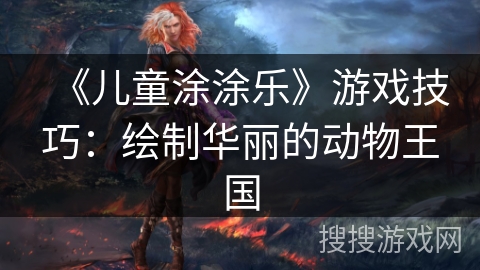 《儿童涂涂乐》游戏技巧：绘制华丽的动物王国