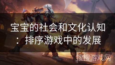 宝宝的社会和文化认知：排序游戏中的发展