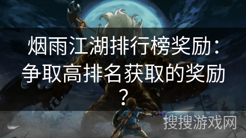 烟雨江湖排行榜奖励：争取高排名获取的奖励？