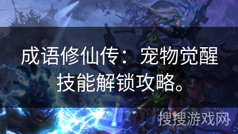 成语修仙传：宠物觉醒技能解锁攻略。