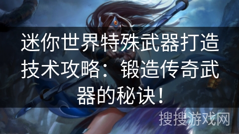 迷你世界特殊武器打造技术攻略：锻造传奇武器的秘诀！