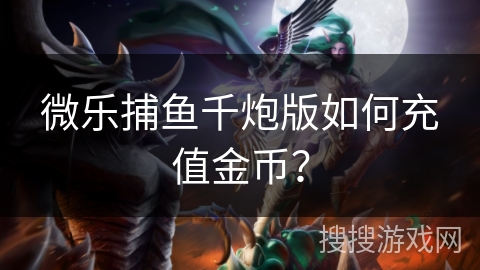 微乐捕鱼千炮版如何充值金币？