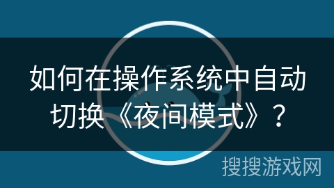 如何在操作系统中自动切换《夜间模式》？