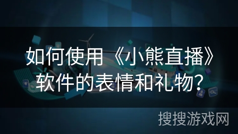 如何使用《小熊直播》软件的表情和礼物？