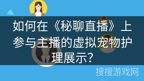 如何在《秘聊直播》上参与主播的虚拟宠物护理展示？