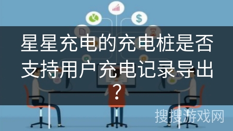 星星充电的充电桩是否支持用户充电记录导出？