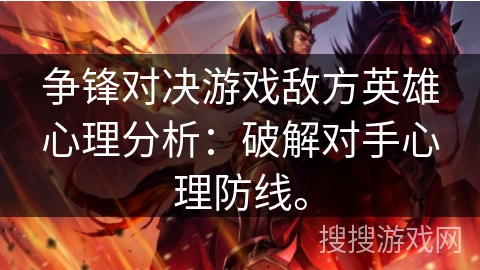 争锋对决游戏敌方英雄心理分析:破解对手心理防线。 争锋对决游戏敌方英雄心理分析:破解对手心理防线。