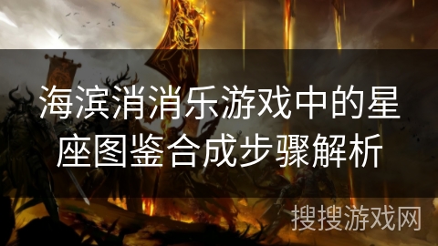 海滨消消乐游戏中的星座图鉴合成步骤解析 海滨消消乐游戏中的星座图鉴合成步骤解析