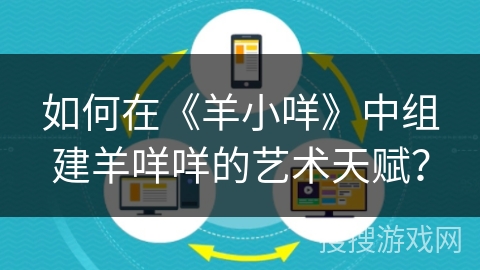 如何在《羊小咩》中组建羊咩咩的艺术天赋？