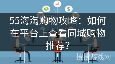 55海淘购物攻略：如何在平台上查看同城购物推荐？