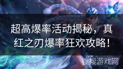 超高爆率活动揭秘，真红之刃爆率狂欢攻略！