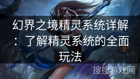 幻界之境精灵系统详解：了解精灵系统的全面玩法