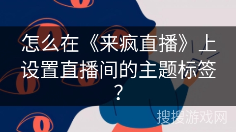 怎么在《来疯直播》上设置直播间的主题标签？