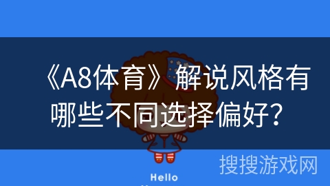 《A8体育》解说风格有哪些不同选择偏好? 《A8体育》解说风格有哪些不同选择偏好?